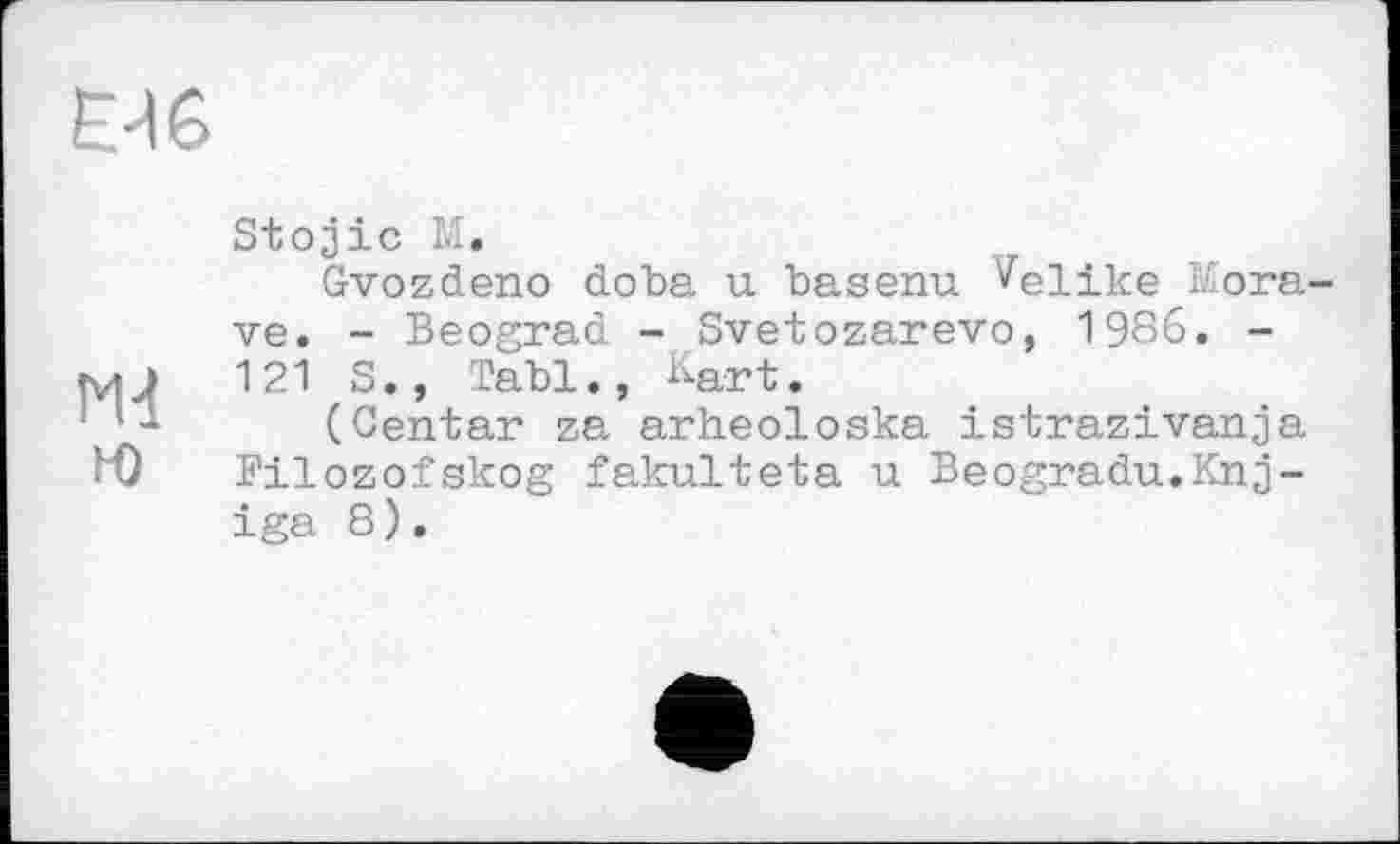 ﻿ЕЦ6
Stojic M.
Gvozdeno doba u basenu. Velike Morava. - Beograd - Svetozarevo, 1986. -Ж 121 S., Tabl., Kart.
(Centar za arheoloska istrazivanja H) Filozofskog fakulteta u Beogradu.Knj-iga 8).